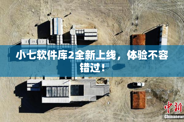 小七软件库2全新上线，体验不容错过！