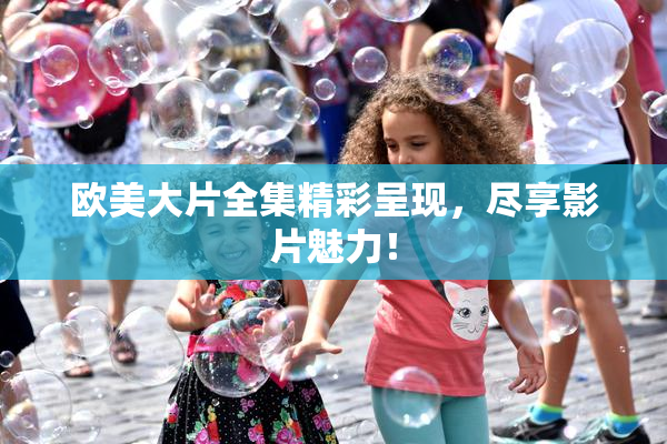 欧美大片全集精彩呈现，尽享影片魅力！