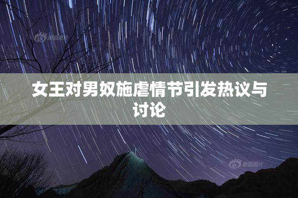 女王对男奴施虐情节引发热议与讨论