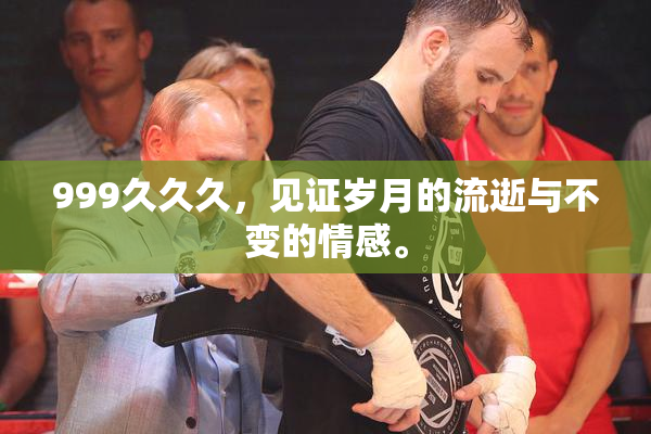 999久久久，见证岁月的流逝与不变的情感。