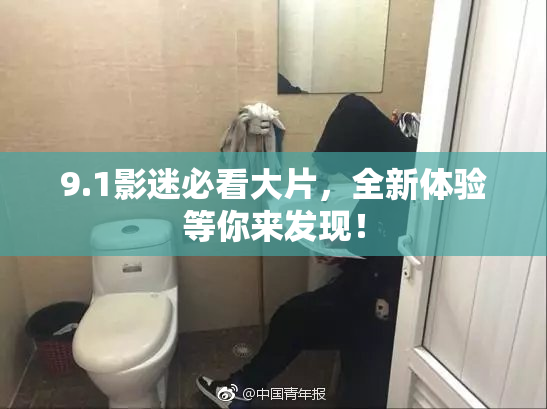 9.1影迷必看大片，全新体验等你来发现！