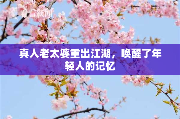 真人老太婆重出江湖，唤醒了年轻人的记忆