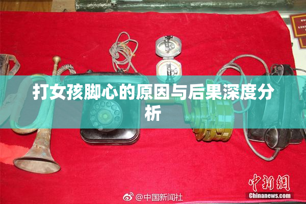 打女孩脚心的原因与后果深度分析