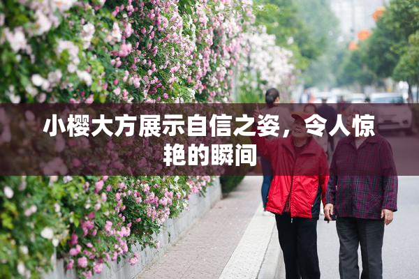 小樱大方展示自信之姿，令人惊艳的瞬间