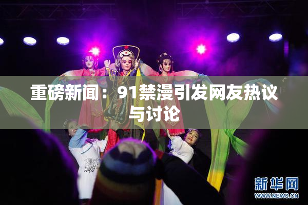 重磅新闻：91禁漫引发网友热议与讨论