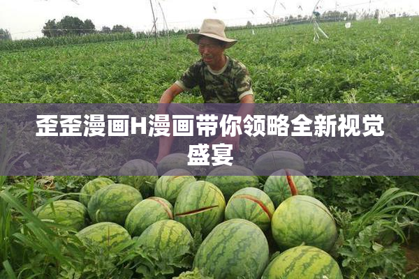 歪歪漫画H漫画带你领略全新视觉盛宴