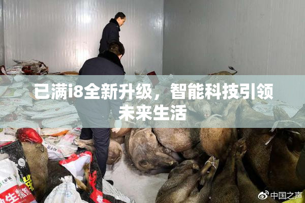 已满i8全新升级，智能科技引领未来生活
