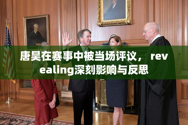 唐昊在赛事中被当场评议， revealing深刻影响与反思