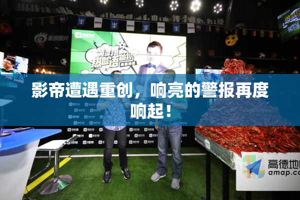 影帝遭遇重创，响亮的警报再度响起！