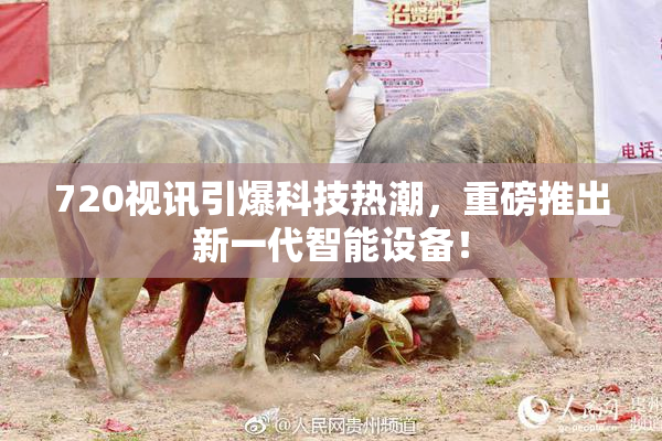 720视讯引爆科技热潮，重磅推出新一代智能设备！