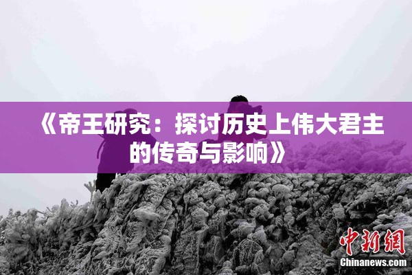 《帝王研究：探讨历史上伟大君主的传奇与影响》