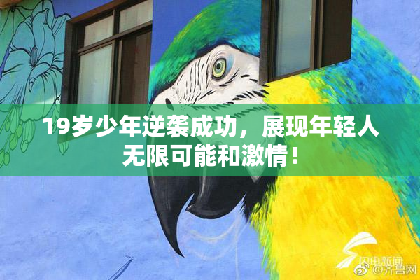 19岁少年逆袭成功，展现年轻人无限可能和激情！
