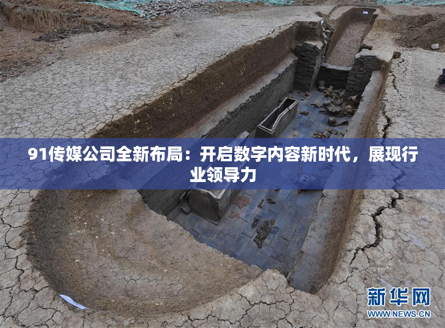 91传媒公司全新布局：开启数字内容新时代，展现行业领导力