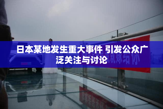 日本某地发生重大事件 引发公众广泛关注与讨论