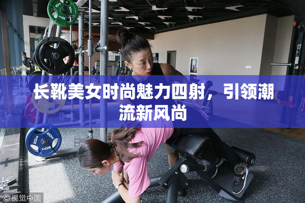 长靴美女时尚魅力四射，引领潮流新风尚