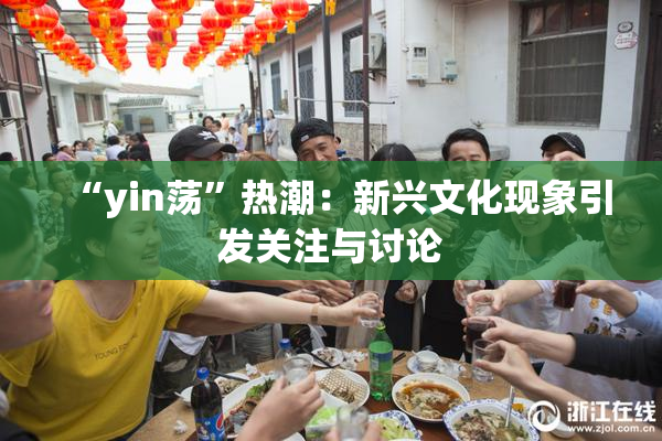 “yin荡”热潮：新兴文化现象引发关注与讨论