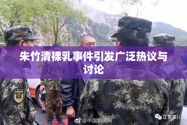 朱竹清裸乳事件引发广泛热议与讨论