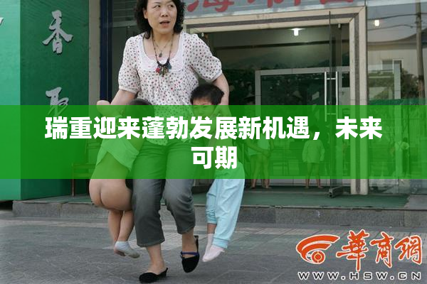 瑞重迎来蓬勃发展新机遇，未来可期