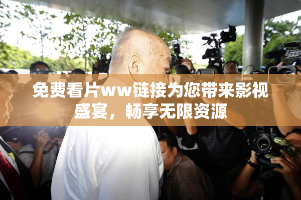 免费看片ww链接为您带来影视盛宴，畅享无限资源