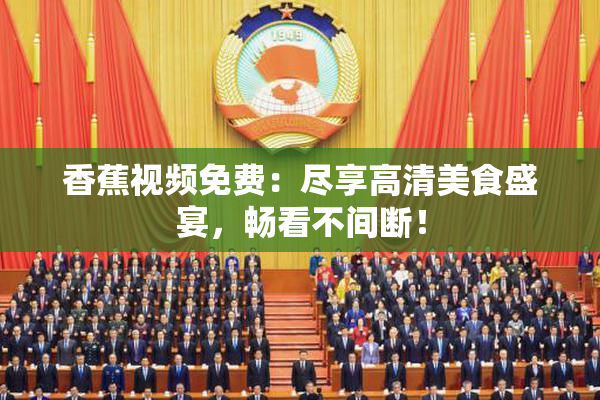 香蕉视频免费：尽享高清美食盛宴，畅看不间断！