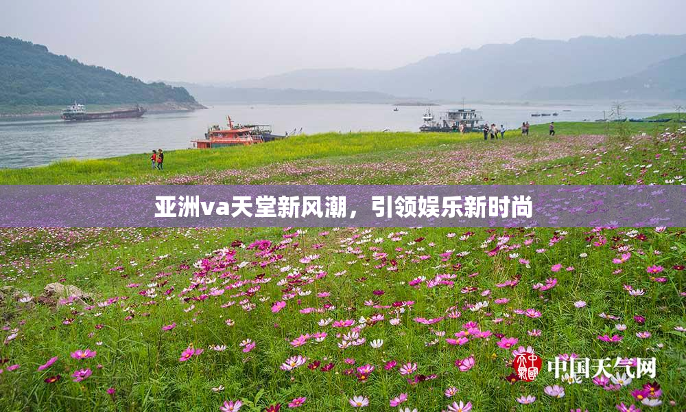 亚洲va天堂新风潮，引领娱乐新时尚