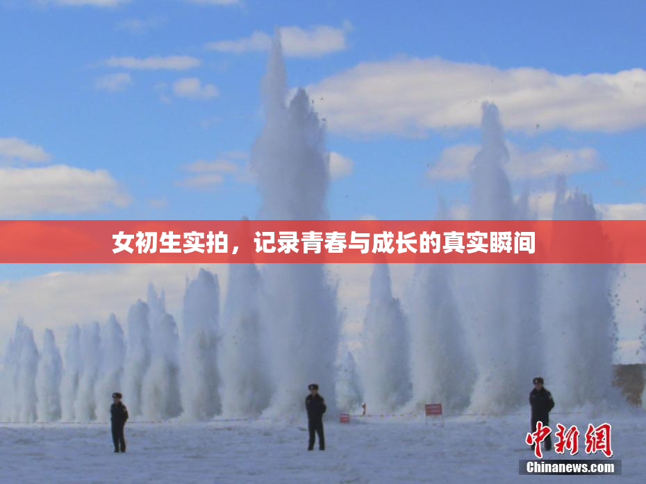 女初生实拍，记录青春与成长的真实瞬间