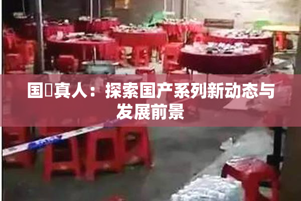国産真人：探索国产系列新动态与发展前景