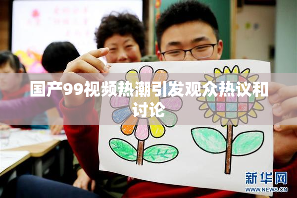 国产99视频热潮引发观众热议和讨论