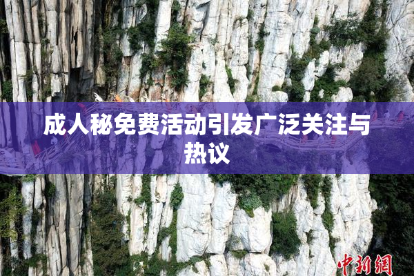 成人秘免费活动引发广泛关注与热议