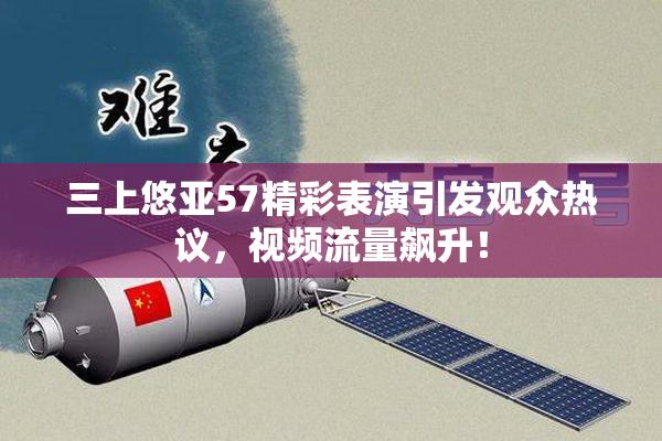 三上悠亚57精彩表演引发观众热议，视频流量飙升！
