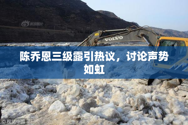 陈乔恩三级露引热议，讨论声势如虹