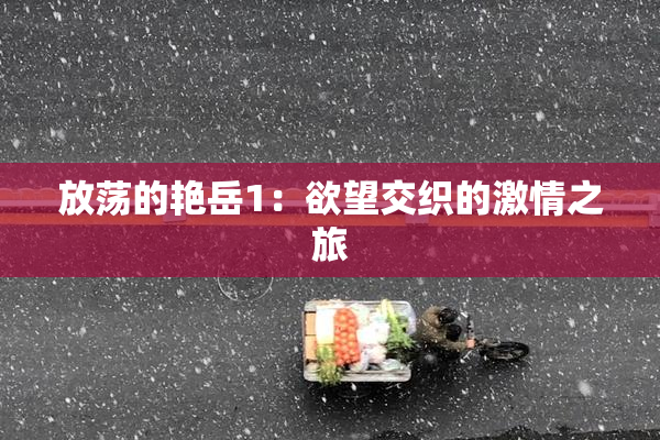 放荡的艳岳1：欲望交织的激情之旅