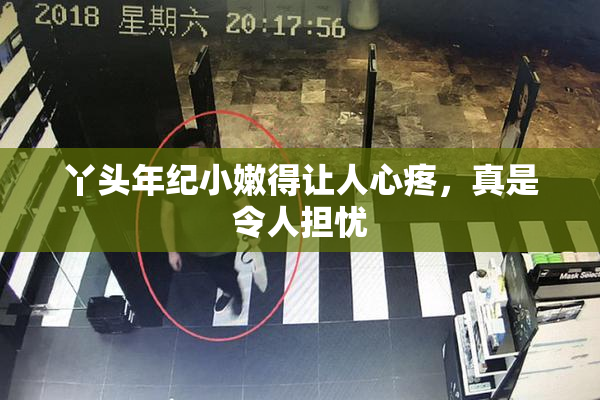 丫头年纪小嫩得让人心疼，真是令人担忧