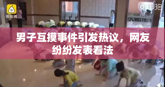 男子互摸事件引发热议，网友纷纷发表看法