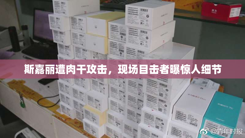 斯嘉丽遭肉干攻击，现场目击者曝惊人细节