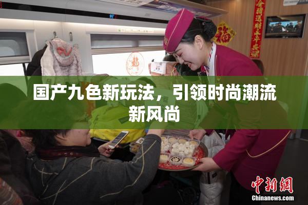 国产九色新玩法，引领时尚潮流新风尚