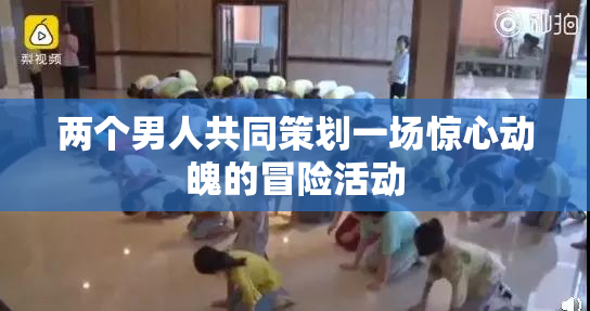 两个男人共同策划一场惊心动魄的冒险活动