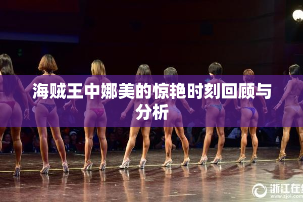 海贼王中娜美的惊艳时刻回顾与分析
