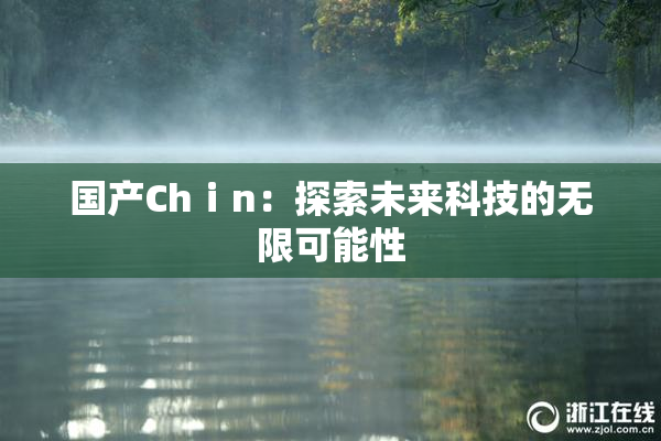 国产Chⅰn：探索未来科技的无限可能性