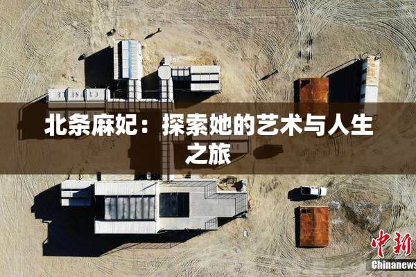 北条麻妃：探索她的艺术与人生之旅