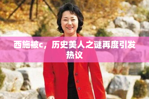 西施被c，历史美人之谜再度引发热议