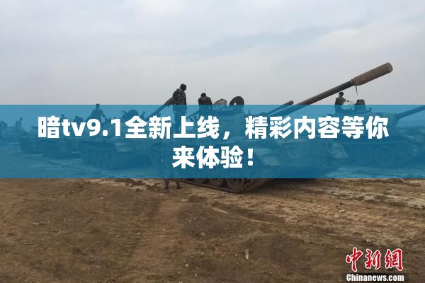暗tv9.1全新上线，精彩内容等你来体验！