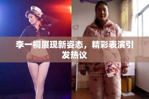 李一桐展现新姿态，精彩表演引发热议