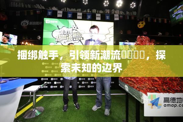 捆绑触手，引领新潮流❌‌❌‌，探索未知的边界