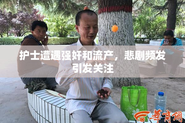护士遭遇强奸和流产，悲剧频发引发关注