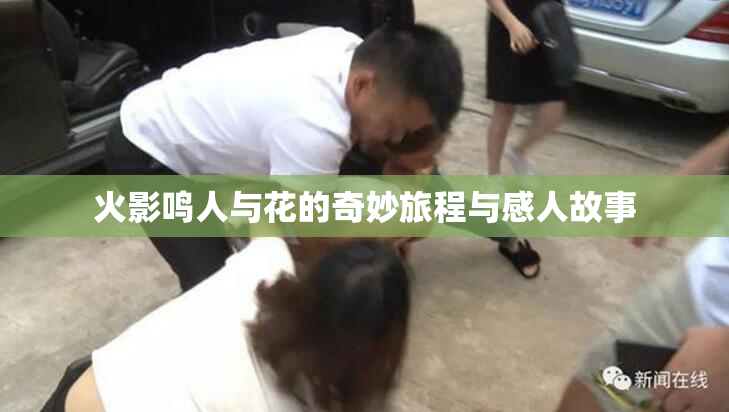 火影鸣人与花的奇妙旅程与感人故事