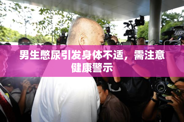 男生憋尿引发身体不适，需注意健康警示