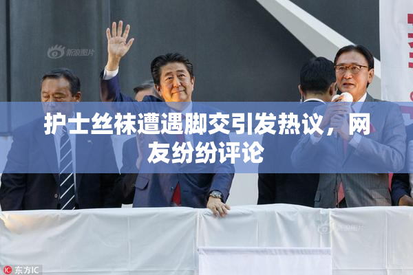 护士丝袜遭遇脚交引发热议，网友纷纷评论