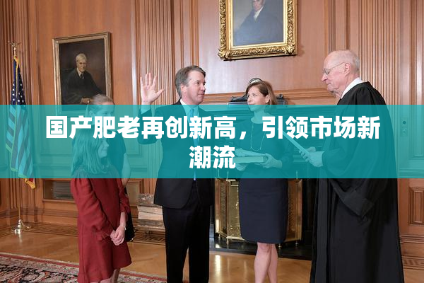 国产肥老再创新高，引领市场新潮流