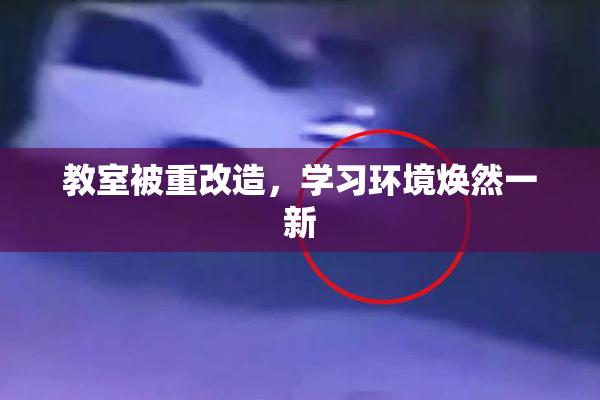 教室被重改造，学习环境焕然一新